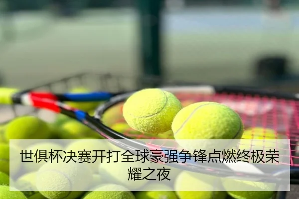 世俱杯决赛开打全球豪强争锋点燃终极荣耀之夜