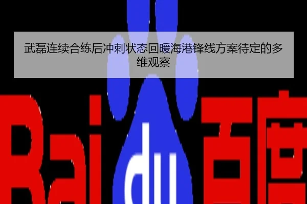 武磊连续合练后冲刺状态回暖海港锋线方案待定的多维观察