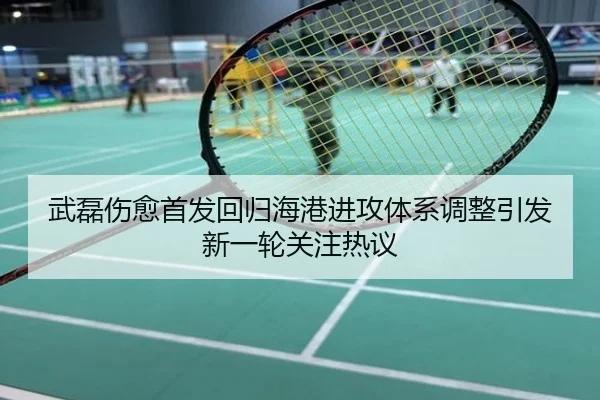 武磊伤愈首发回归海港进攻体系调整引发新一轮关注热议