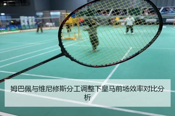姆巴佩与维尼修斯分工调整下皇马前场效率对比分析